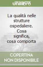 La qualità nelle strutture ospedaliere. Cosa significa, cosa comporta