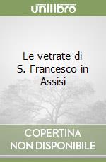 Le vetrate di S. Francesco in Assisi libro