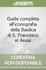 Guida completa all'iconografia della Basilica di S. Francesco in Assisi libro