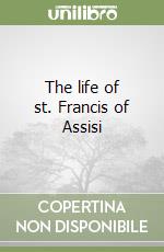 The life of st. Francis of Assisi