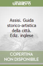 Assisi. Guida storico-artistica della città. Ediz. inglese libro