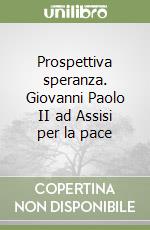 Prospettiva speranza. Giovanni Paolo II ad Assisi per la pace libro