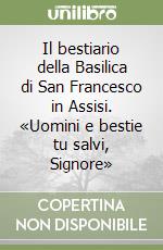 Il bestiario della Basilica di San Francesco in Assisi. «Uomini e bestie tu salvi, Signore» libro