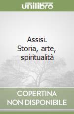 Assisi. Storia, arte, spiritualità