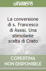 La conversione di s. Francesco di Assisi. Una stimolante scelta di Cristo