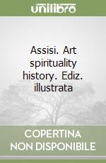 Assisi. Art spirituality history. Ediz. illustrata libro