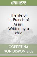 The life of st. Francis of Assisi. Written by a child