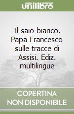 Il saio bianco. Papa Francesco sulle tracce di Assisi. Ediz. multilingue libro