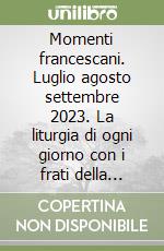 Momenti francescani. Luglio agosto settembre 2023. La liturgia di ogni giorno con i frati della basilica di San Francesco in Assisi libro