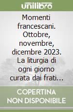 Momenti francescani. Ottobre, novembre, dicembre 2023. La liturgia di ogni giorno curata dai frati della Basilica di San Francesco di Assisi libro