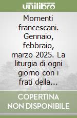 Momenti francescani. Gennaio, febbraio, marzo 2025. La liturgia di ogni giorno con i frati della Basilica di San Francesco libro