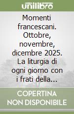 Momenti francescani. Ottobre, novembre, dicembre 2025. La liturgia di ogni giorno con i frati della Basilica di San Francesco libro