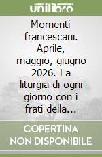Momenti francescani. Aprile, maggio, giugno 2026. La liturgia di ogni giorno con i frati della Basilica di San Francesco libro
