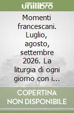 Momenti francescani. Luglio, agosto, settembre 2026. La liturgia di ogni giorno con i frati della Basilica di San Francesco