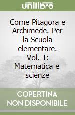 Come Pitagora e Archimede. Per la Scuola elementare. Vol. 1: Matematica e scienze libro