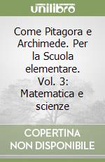 Come Pitagora e Archimede. Per la Scuola elementare. Vol. 3: Matematica e scienze libro