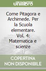 Come Pitagora e Archimede. Per la Scuola elementare. Vol. 4: Matematica e scienze libro