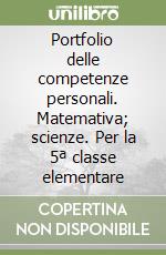 Portfolio delle competenze personali. Matemativa; scienze. Per la 5ª classe elementare libro