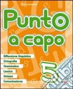 Punto a capo. Grammatica; ortografia; lessico; sintassi; linguistica. Per la Scuola elementare. Vol. 5 libro