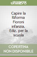 Capire la Riforma Fioroni infanzia. Ediz. per la scuola libro