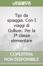 Tipi da spiaggia. Con I viaggi di Gulliver. Per la 3ª classe elementare libro