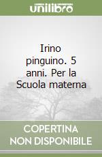 Irino pinguino. 5 anni. Per la Scuola materna libro