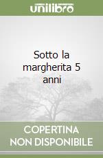 Sotto la margherita 5 anni libro