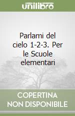 Parlami del cielo 1-2-3. Per le Scuole elementari libro
