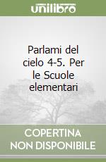 Parlami del cielo 4-5. Per le Scuole elementari libro