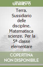 Terra. Sussidiario delle discipline. Matematisca scienze. Per la 5ª classe elementare libro