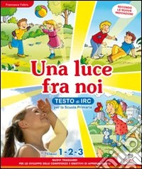Una luce fra noi. Testo di IRC. Per la 1ª, 2ª e 3ª classe elementare. Con CD-ROM. Con espansione online libro