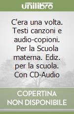 C'era una volta. Testi canzoni e audio-copioni. Per la Scuola materna. Ediz. per la scuola. Con CD-Audio libro