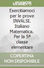 Esercitiamoci per le prove INVALSI. Italiano Matematica. Per la 5ª classe elementare libro