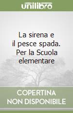 La sirena e il pesce spada. Per la Scuola elementare