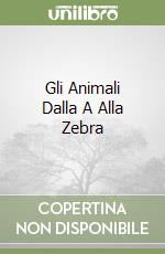 Gli Animali Dalla A Alla Zebra libro