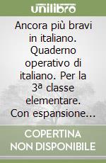 Ancora più bravi in italiano. Quaderno operativo di italiano. Per la 3ª classe elementare. Con espansione online libro