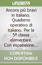 Ancora più bravi in italiano. Quaderno operativo di italiano. Per la 5ª classe elementare. Con espansione online libro