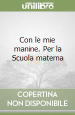 Con le mie manine. Per la Scuola materna libro
