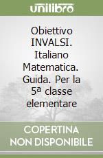 Obiettivo INVALSI. Italiano Matematica. Guida. Per la 5ª classe elementare libro