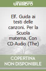 Elf. Guida ai testi delle canzoni. Per la Scuola materna. Con CD-Audio (The) libro