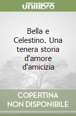 Bella e Celestino. Una tenera storia d'amore d'amicizia libro