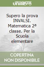 Supero la prova INVALSI. Matematica 2ª classe. Per la Scuola elementare libro