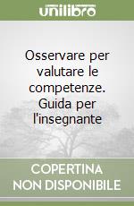 Osservare per valutare le competenze. Guida per l'insegnante libro