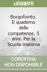 Borgofiorito. Il quaderno delle competenze. 5 anni. Per la Scuola materna