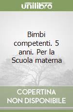 Bimbi competenti. 5 anni. Per la Scuola materna