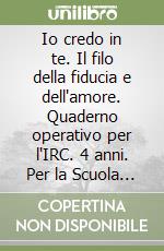 Io credo in te. Il filo della fiducia e dell'amore. Quaderno operativo per l'IRC. 4 anni. Per la Scuola materna libro