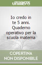 Io credo in te 5 anni. Quaderno operativo per la scuola materna libro