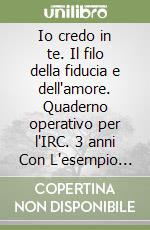Io credo in te. Il filo della fiducia e dell'amore. Quaderno operativo per l'IRC. 3 anni Con L'esempio dei santi. Per la Scuola materna libro