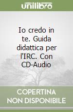 Io credo in te. Guida didattica per l'IRC. Con CD-Audio libro