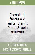 Compiti di fantasia e realtà. 3 anni. Per la Scuola materna libro